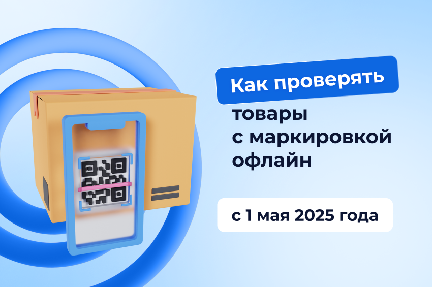 Как проверять товары с маркировкой офлайн с 1 мая 2025 года