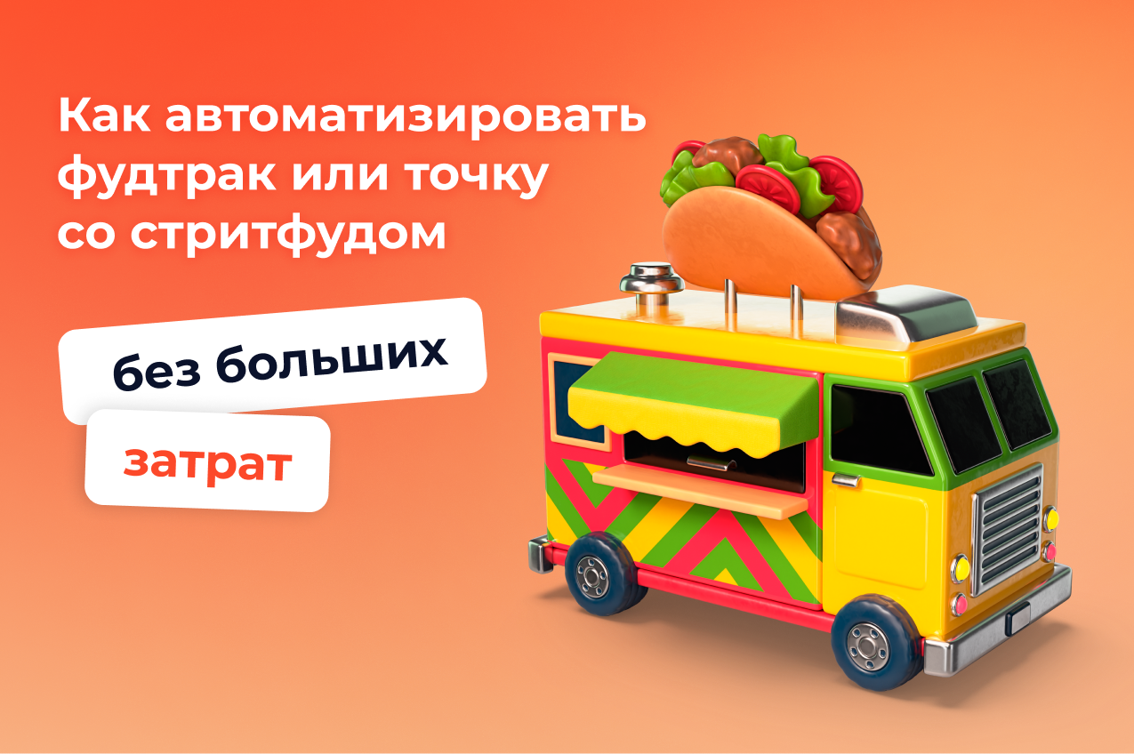Как автоматизировать фудтрак или точку со стритфудом без больших затрат