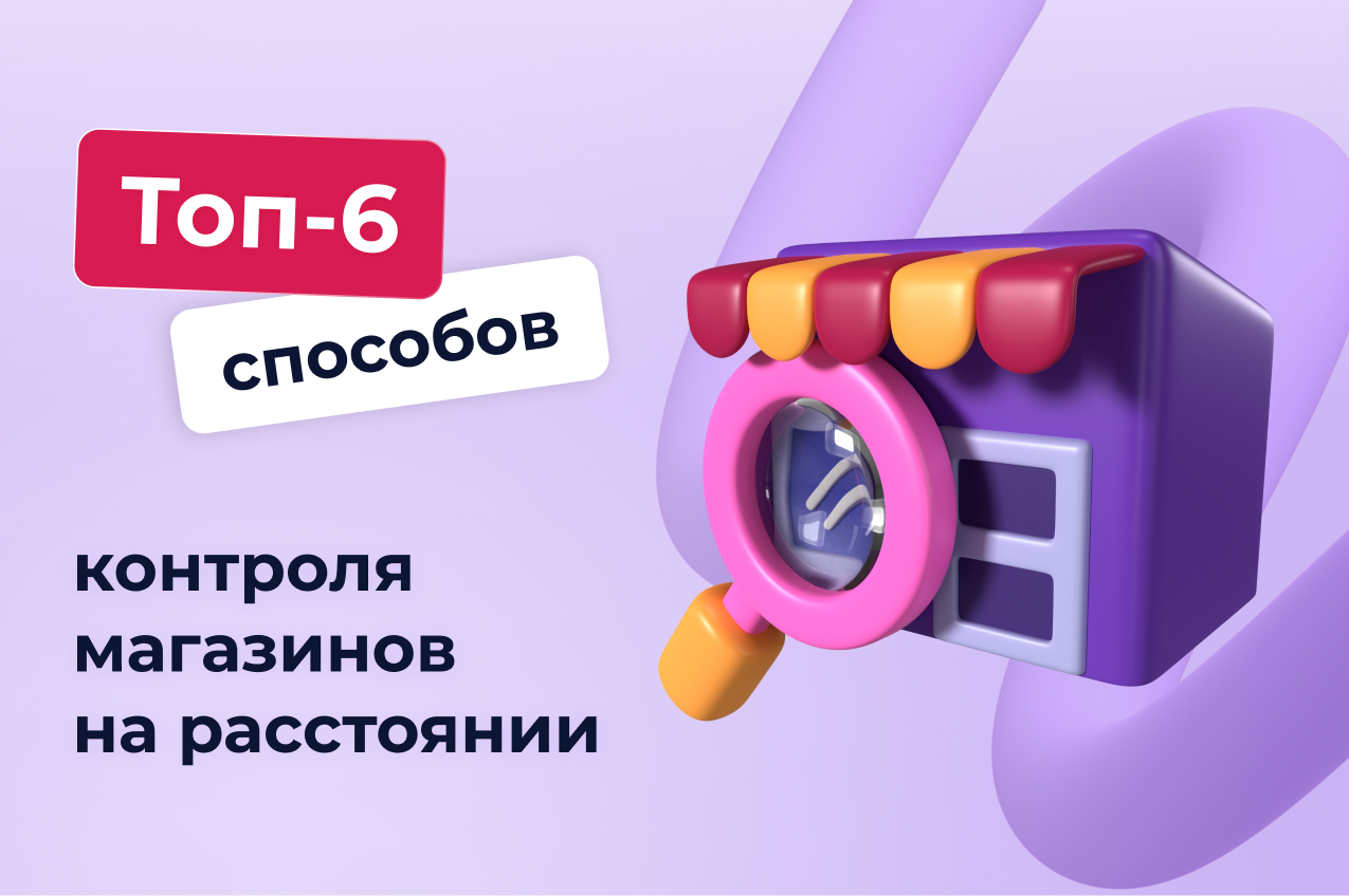 Как контролировать магазины на расстоянии: топ-6 способов