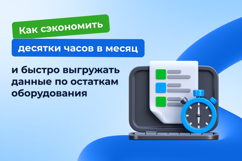 Как сэкономить десятки часов в месяц и быстро выгружать данные по остаткам оборудования